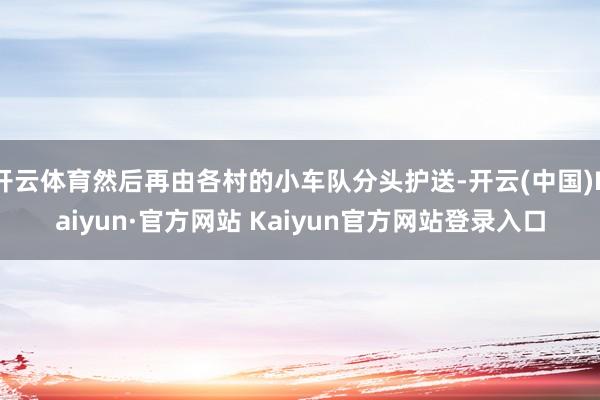 开云体育然后再由各村的小车队分头护送-开云(中国)Kaiyun·官方网站 Kaiyun官方网站登录入口
