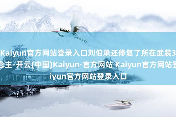 Kaiyun官方网站登录入口刘伯承还修复了所在武装3万东说念主-开云(中国)Kaiyun·官方网站 Kaiyun官方网站登录入口