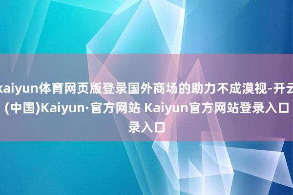 kaiyun体育网页版登录国外商场的助力不成漠视-开云(中国)Kaiyun·官方网站 Kaiyun官方网站登录入口