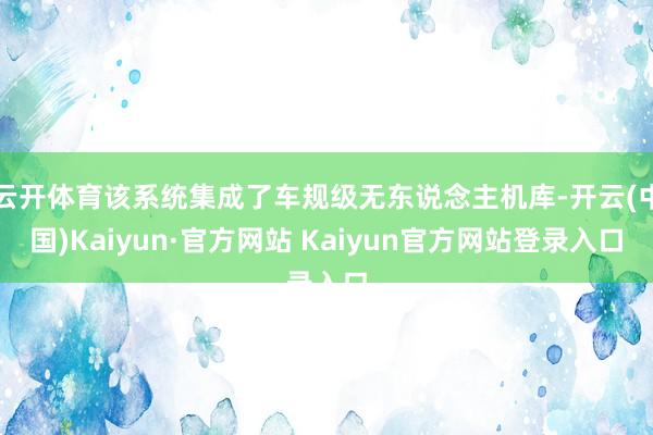 云开体育该系统集成了车规级无东说念主机库-开云(中国)Kaiyun·官方网站 Kaiyun官方网站登录入口