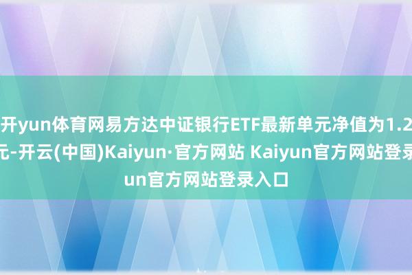 开yun体育网易方达中证银行ETF最新单元净值为1.2172元-开云(中国)Kaiyun·官方网站 Kaiyun官方网站登录入口