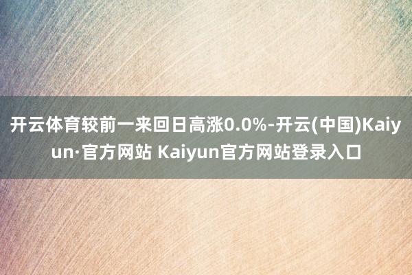 开云体育较前一来回日高涨0.0%-开云(中国)Kaiyun·官方网站 Kaiyun官方网站登录入口