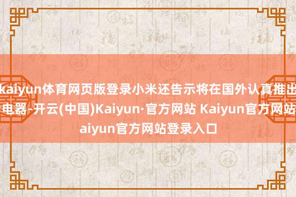 kaiyun体育网页版登录小米还告示将在国外认真推出大型家用电器-开云(中国)Kaiyun·官方网站 Kaiyun官方网站登录入口