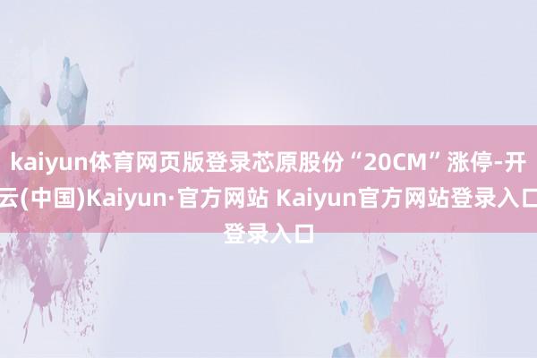 kaiyun体育网页版登录芯原股份“20CM”涨停-开云(中国)Kaiyun·官方网站 Kaiyun官方网站登录入口