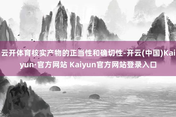 云开体育核实产物的正当性和确切性-开云(中国)Kaiyun·官方网站 Kaiyun官方网站登录入口