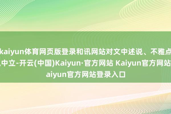 kaiyun体育网页版登录和讯网站对文中述说、不雅点判断保执中立-开云(中国)Kaiyun·官方网站 Kaiyun官方网站登录入口