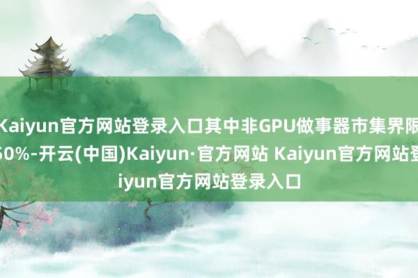 Kaiyun官方网站登录入口其中非GPU做事器市集界限将接近50%-开云(中国)Kaiyun·官方网站 Kaiyun官方网站登录入口