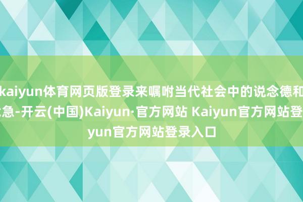 kaiyun体育网页版登录来嘱咐当代社会中的说念德和文化危急-开云(中国)Kaiyun·官方网站 Kaiyun官方网站登录入口