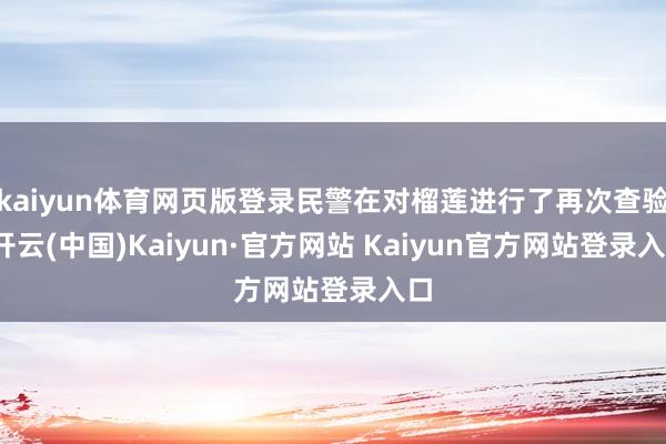 kaiyun体育网页版登录民警在对榴莲进行了再次查验-开云(中国)Kaiyun·官方网站 Kaiyun官方网站登录入口